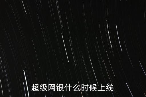 超級網(wǎng)銀什么時候上線