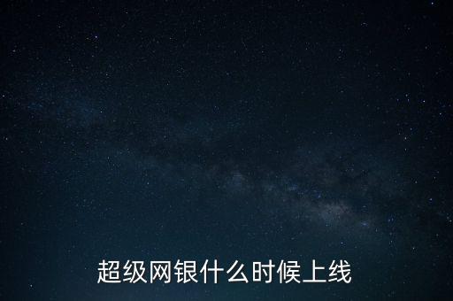 超級(jí)網(wǎng)銀是什么時(shí)候上線的，超級(jí)網(wǎng)銀什么時(shí)候上線