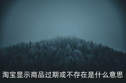 淘寶顯示商品過期或不存在是什么意思