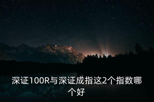 什么是深成指R，深證100R與深證成指這2個指數(shù)哪個好