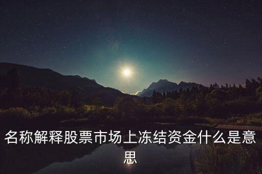 名稱解釋股票市場(chǎng)上凍結(jié)資金什么是意思