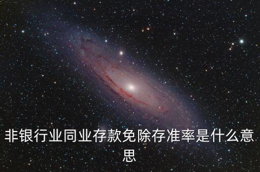 什么叫非銀同業(yè)存款，非銀同業(yè)存款不交存準(zhǔn)是什么意思