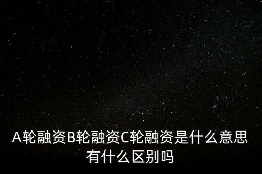 c輪融資什么意思，A輪融資B輪融資C輪融資是什么意思有什么區(qū)別嗎