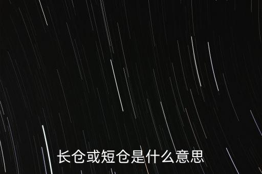 長(zhǎng)短倉什么意思，長(zhǎng)倉或短倉是什么意思