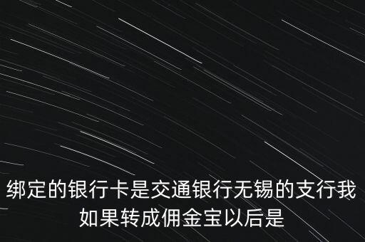 綁定的銀行卡是交通銀行無錫的支行我如果轉(zhuǎn)成傭金寶以后是