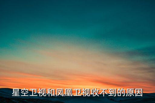 近期鳳凰衛(wèi)視為什么收不到了，鳳凰衛(wèi)視為什么沒了