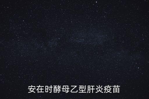 乙肝疫苗酵母是什么，安在時酵母乙型肝炎疫苗