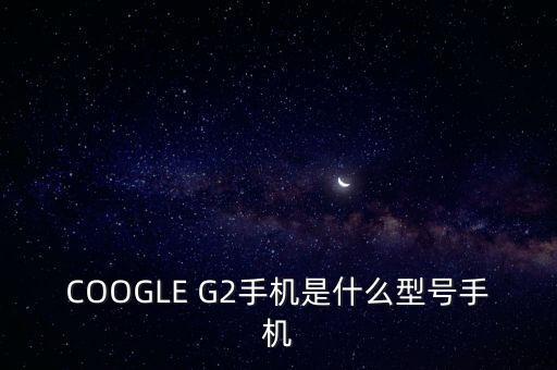 ge222是什么機(jī)型，安卓G22是什么型號