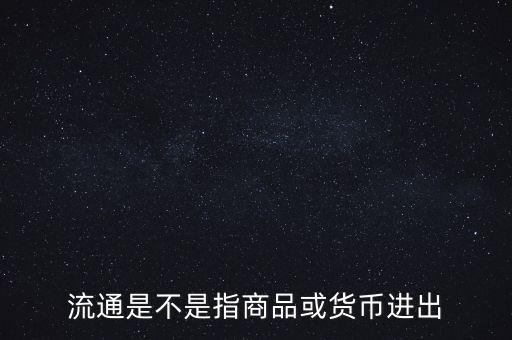 流通的意思是什么，流通是不是指商品或貨幣進出