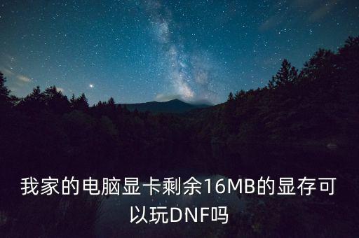 我家的電腦顯卡剩余16MB的顯存可以玩DNF嗎