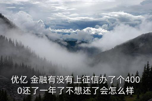 優(yōu)億 金融有沒有上征信辦了個(gè)4000還了一年了不想還了會(huì)怎么樣