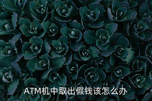 atm機(jī)吐假錢怎么辦,從銀行或atm機(jī)取錢時(shí)需注意什么?