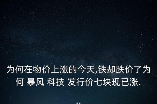 為何在物價上漲的今天,鐵卻跌價了為何 暴風(fēng) 科技 發(fā)行價七塊現(xiàn)已漲...