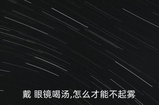 戴 眼鏡喝湯,怎么才能不起霧