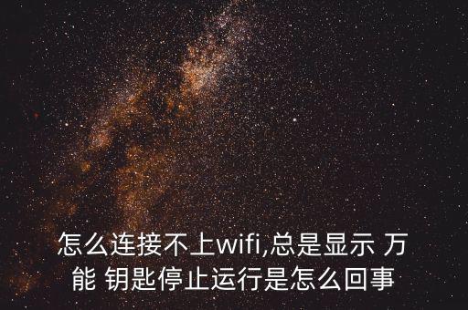 怎么連接不上wifi,總是顯示 萬能 鑰匙停止運(yùn)行是怎么回事