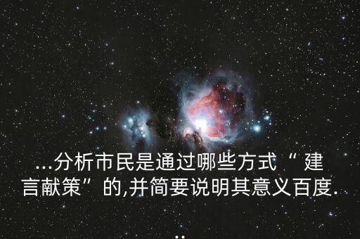 ...分析市民是通過哪些方式“ 建言獻(xiàn)策”的,并簡(jiǎn)要說明其意義百度...