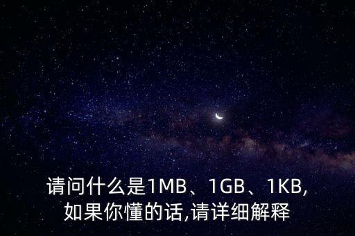 請問什么是1MB、1GB、1KB,如果你懂的話,請詳細(xì)解釋