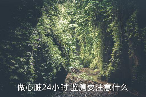 做心臟24小時(shí) 監(jiān)測(cè)要注意什么