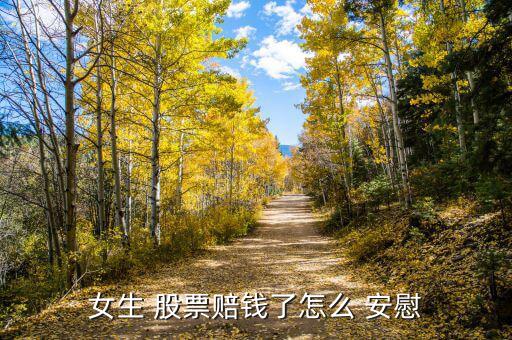 怎么安慰股票大跌的人,股票掉了沒關(guān)系，遲早要漲