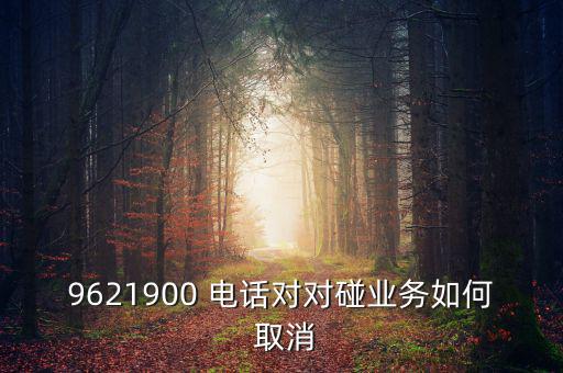 9621900 電話對對碰業(yè)務(wù)如何 取消