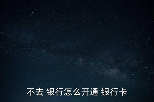 怎么不用去銀行,網(wǎng)上銀行和手機(jī)銀行受理開戶申請各有不同