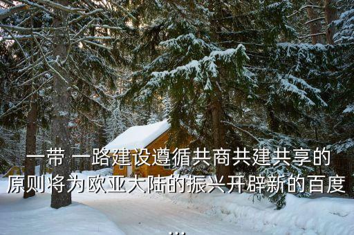  一帶 一路建設遵循共商共建共享的原則將為歐亞大陸的振興開辟新的百度...