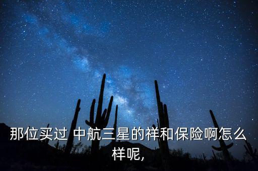 那位買過(guò) 中航三星的祥和保險(xiǎn)啊怎么樣呢,