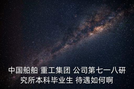 中國船舶 重工集團 公司第七一八研究所本科畢業(yè)生 待遇如何啊