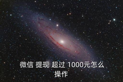  微信 提現(xiàn) 超過 1000元怎么操作