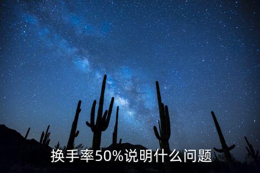  換手率50%說(shuō)明什么問(wèn)題