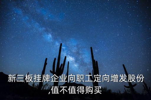  新三板掛牌企業(yè)向職工定向增發(fā)股份,值不值得購買