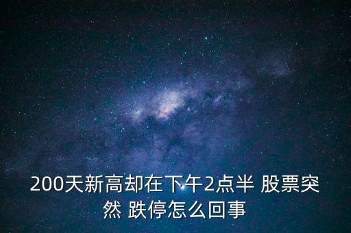 200天新高卻在下午2點(diǎn)半 股票突然 跌停怎么回事