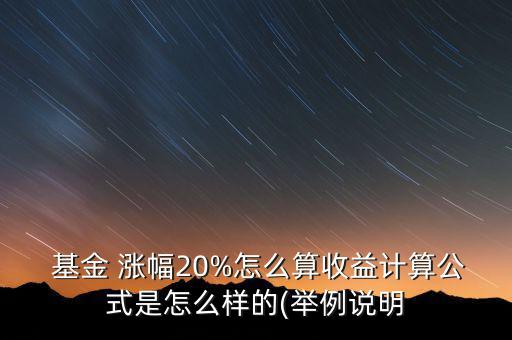 基金年度漲幅怎么算,a股基金漲幅為20%實際收益如何計算?