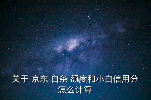 關于 京東 白條 額度和小白信用分怎么計算