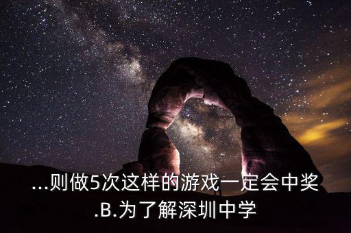 ...則做5次這樣的游戲一定會(huì)中獎(jiǎng).B.為了解深圳中學(xué)