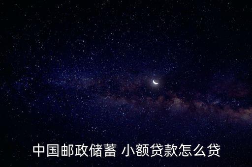 郵局小額借貸怎么貸,申請郵政儲蓄小額貸款需要滿足以下條件