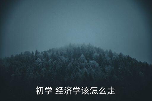 經濟怎么走,經濟學習新手要多關注經濟現(xiàn)象