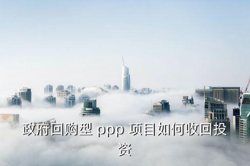 政府回購型 ppp 項(xiàng)目如何收回投資