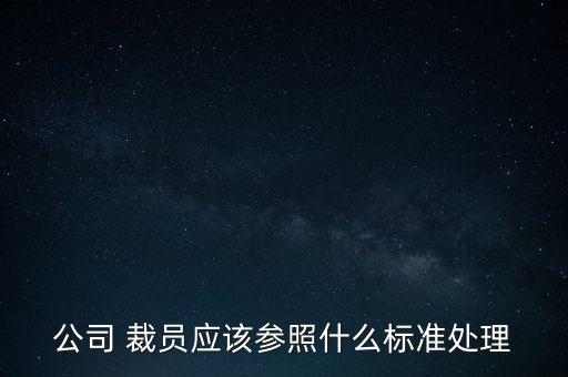 公司 裁員應該參照什么標準處理