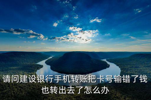 請問建設銀行手機轉賬把卡號輸錯了錢也轉出去了怎么辦