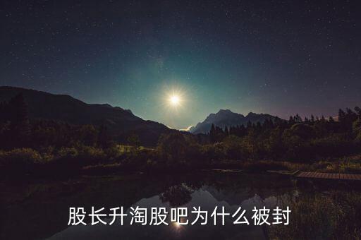 股長(zhǎng)升淘股吧為什么被封