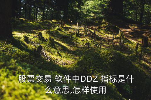  股票交易 軟件中DDZ 指標(biāo)是什么意思,怎樣使用