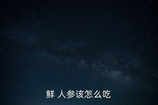 人工培育的人參應該怎么吃,人工種植人參需要掌握哪些技術(shù)?