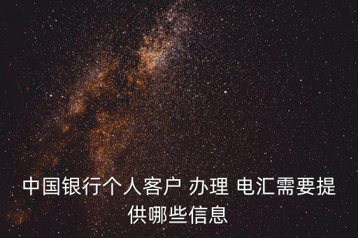 中國(guó)銀行個(gè)人客戶 辦理 電匯需要提供哪些信息