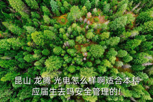  昆山 龍騰 光電怎么樣啊適合本科應(yīng)屆生去嗎安全管理的!