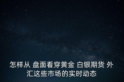 怎樣從 盤面看穿黃金 白銀期貨 外匯這些市場的實時動態(tài)