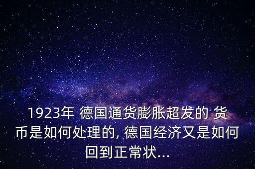 1923年 德國通貨膨脹超發(fā)的 貨幣是如何處理的, 德國經(jīng)濟(jì)又是如何回到正常狀...