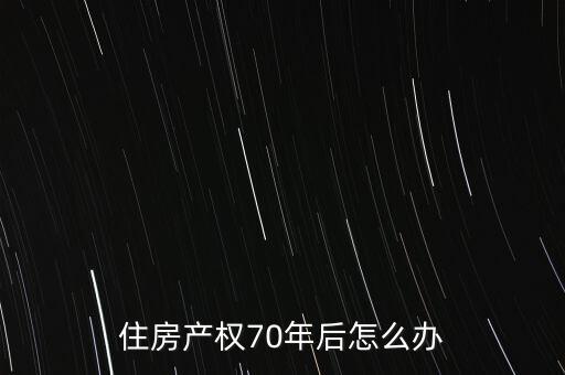 套房70年以后怎么辦,普通民用住房建設權使用年限為70年