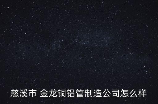 慈溪市 金龍銅鋁管制造公司怎么樣