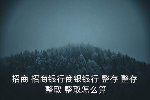 招商 招商銀行商銀銀行 整存 整存 整取 整取怎么算